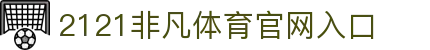 2121非凡· (中国)体育官方网站
